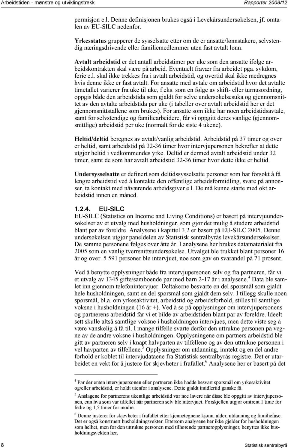 Avtalt arbeidstid er det antall arbeids per uke som den ansatte ifølge arbeidskontrakten skal være på arbeid. Eventuelt fravær fra arbeidet pga. sykdom, ferie e.l. skal ikke trekkes fra i avtalt arbeidstid, og overtid skal ikke medregnes hvis denne ikke er fast avtalt.