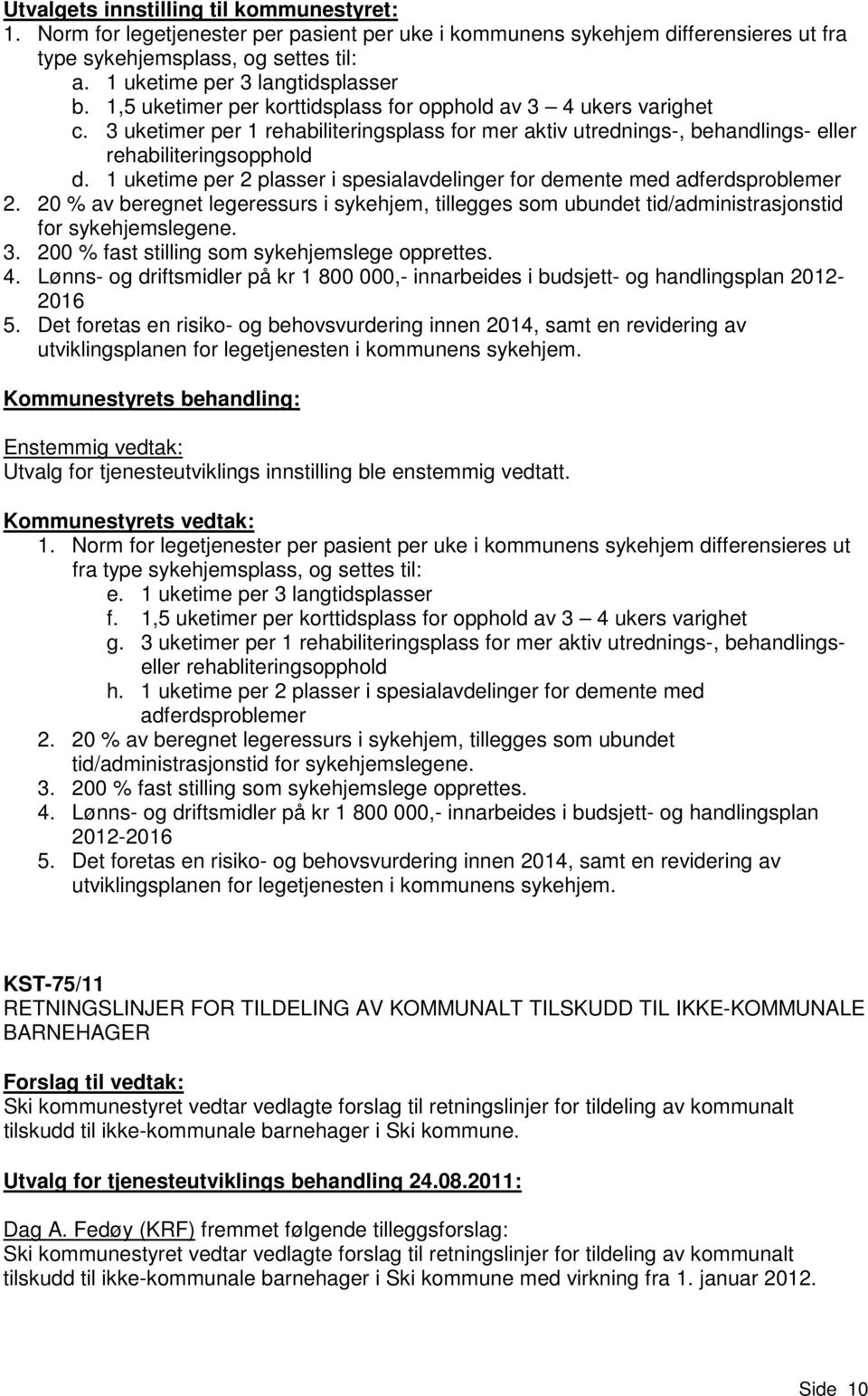 3 uketimer per 1 rehabiliteringsplass for mer aktiv utrednings-, behandlings- eller rehabiliteringsopphold d. 1 uketime per 2 plasser i spesialavdelinger for demente med adferdsproblemer 2.