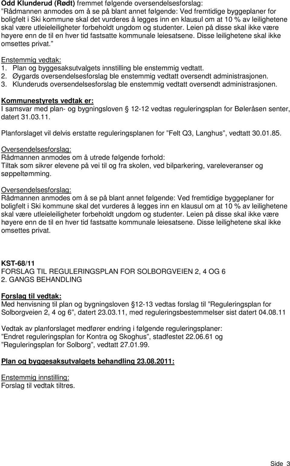 Disse leilighetene skal ikke omsettes privat. Enstemmig vedtak: 1. Plan og byggesaksutvalgets innstilling ble enstemmig vedtatt. 2.