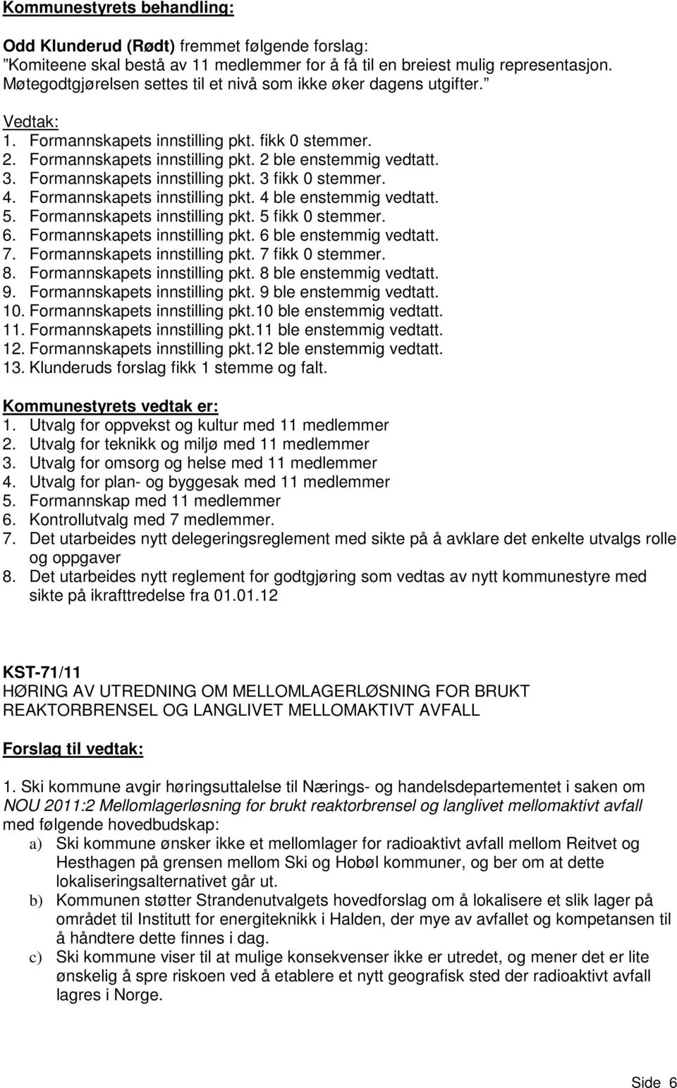 Formannskapets innstilling pkt. 4 ble enstemmig vedtatt. 5. Formannskapets innstilling pkt. 5 fikk 0 stemmer. 6. Formannskapets innstilling pkt. 6 ble enstemmig vedtatt. 7.