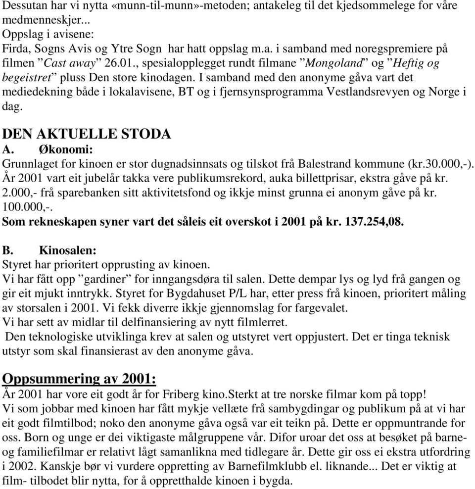 I samband med den anonyme gåva vart det mediedekning både i lokalavisene, BT og i fjernsynsprogramma Vestlandsrevyen og Norge i dag. DEN AKTUELLE STODA A.