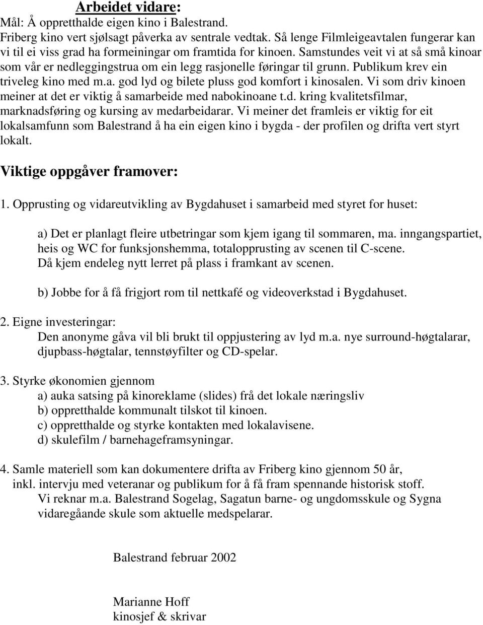 Samstundes veit vi at så små kinoar som vår er nedleggingstrua om ein legg rasjonelle føringar til grunn. Publikum krev ein triveleg kino med m.a. god lyd og bilete pluss god komfort i kinosalen.