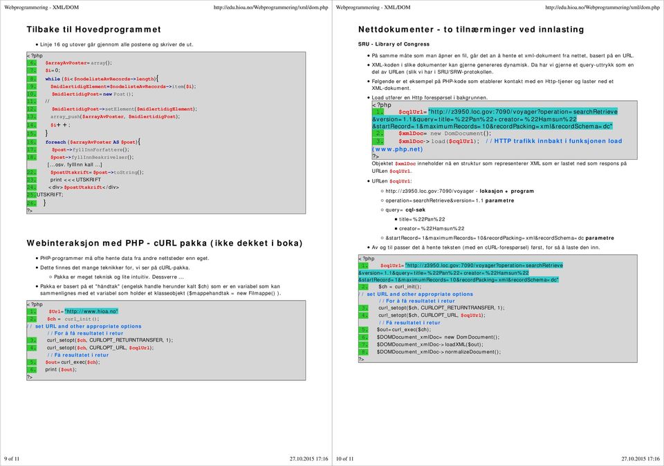 $i++; 15. } 16. foreach ($arrayavposter AS $post){ 17. $post->fyllinnforfattere(); 18. $post->fyllinnbeskrivelser(); [...osv. fyllinn kall...] 22. $postutskrift=$post->tostring(); 23.