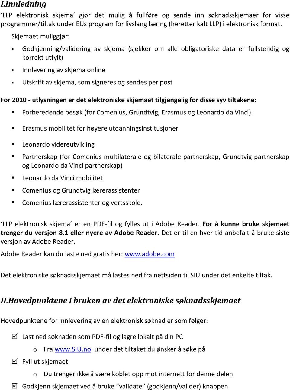 post For 2010 - utlysningen er det elektroniske skjemaet tilgjengelig for disse syv tiltakene: Forberedende besøk (for Comenius, Grundtvig, Erasmus og Leonardo da Vinci).