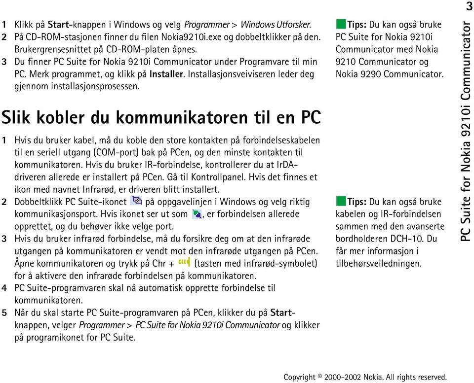 Slik kobler du kommunikatoren til en PC 1 Hvis du bruker kabel, må du koble den store kontakten på forbindelseskabelen til en seriell utgang (COM-port) bak på PCen, og den minste kontakten til