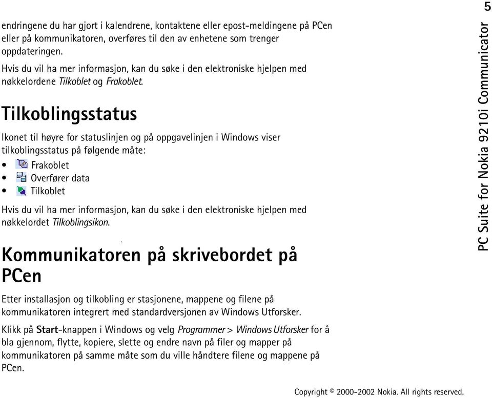 Tilkoblingsstatus Ikonet til høyre for statuslinjen og på oppgavelinjen i Windows viser tilkoblingsstatus på følgende måte: Frakoblet Overfører data Tilkoblet Hvis du vil ha mer informasjon, kan du