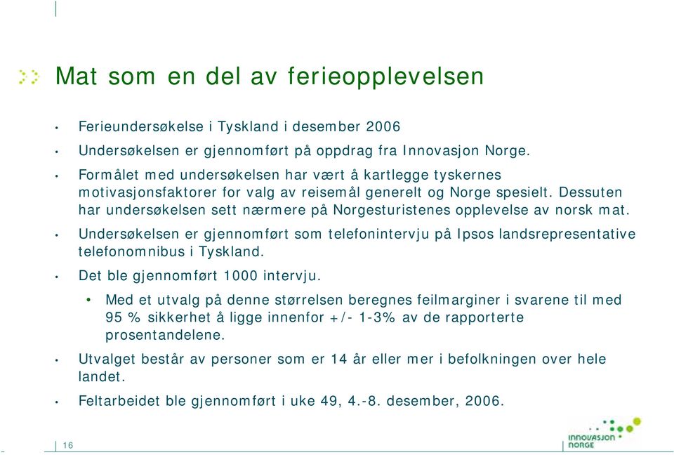 Dessuten har undersøkelsen sett nærmere på Norgesturistenes opplevelse av norsk mat. Undersøkelsen er gjennomført som telefonintervju på Ipsos landsrepresentative telefonomnibus i Tyskland.