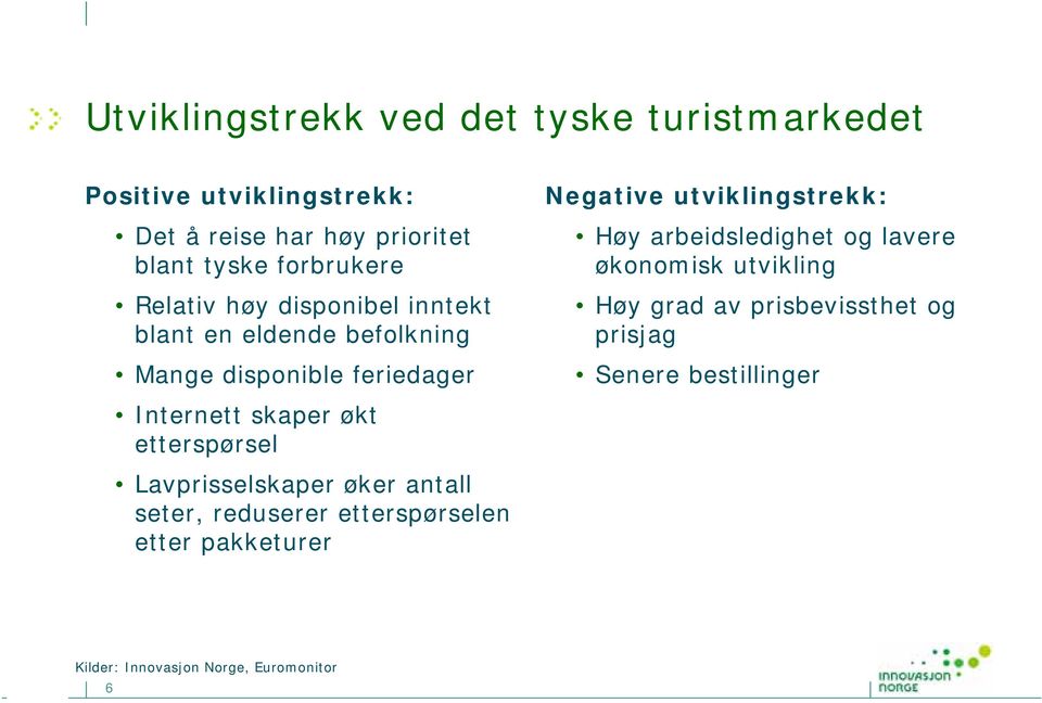 Lavprisselskaper øker antall seter, reduserer etterspørselen etter pakketurer Negative utviklingstrekk: Høy arbeidsledighet