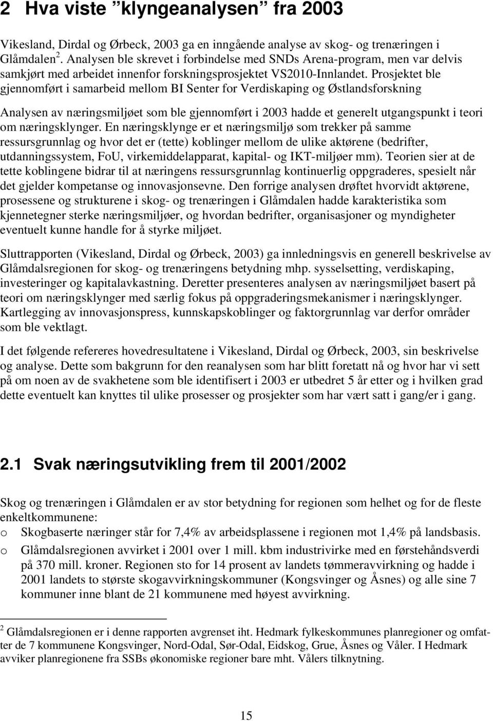 Prosjektet ble gjennomført i samarbeid mellom BI Senter for Verdiskaping og Østlandsforskning Analysen av næringsmiljøet som ble gjennomført i 2003 hadde et generelt utgangspunkt i teori om