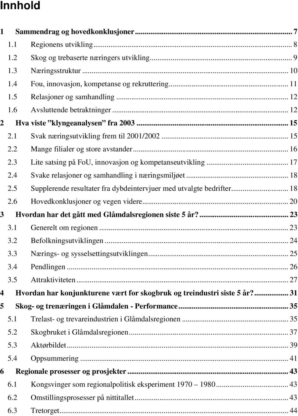 .. 16 2.3 Lite satsing på FoU, innovasjon og kompetanseutvikling... 17 2.4 Svake relasjoner og samhandling i næringsmiljøet... 18 2.5 Supplerende resultater fra dybdeintervjuer med utvalgte bedrifter.