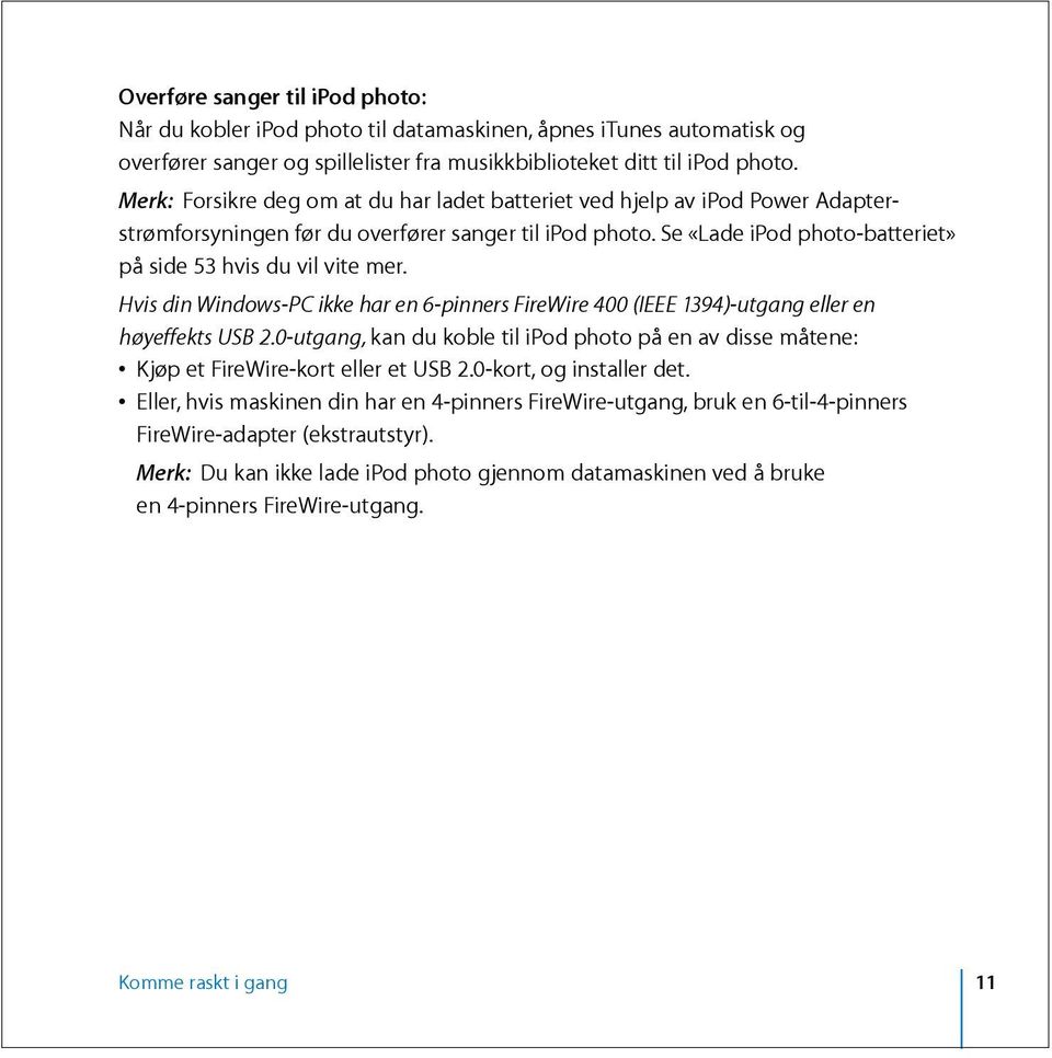 Hvis din Windows-PC ikke har en 6-pinners FireWire 400 (IEEE 1394)-utgang eller en høyeffekts USB 2.0-utgang, kan du koble til ipod photo på en av disse måtene: Kjøp et FireWire-kort eller et USB 2.