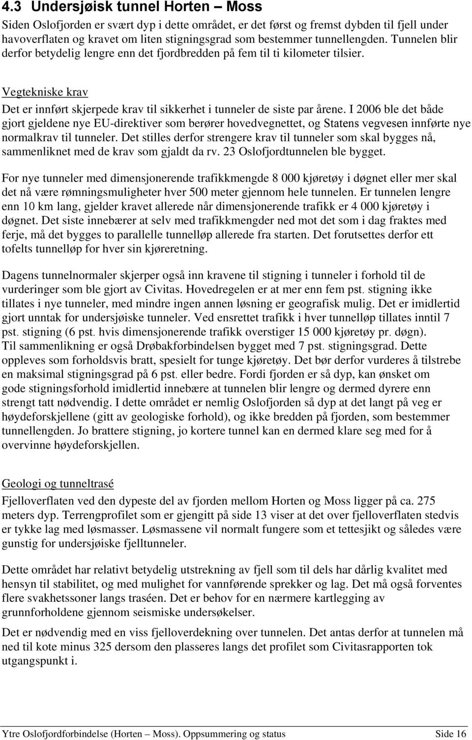 I 2006 ble det både gjort gjeldene nye EU-direktiver som berører hovedvegnettet, og Statens vegvesen innførte nye normalkrav til tunneler.