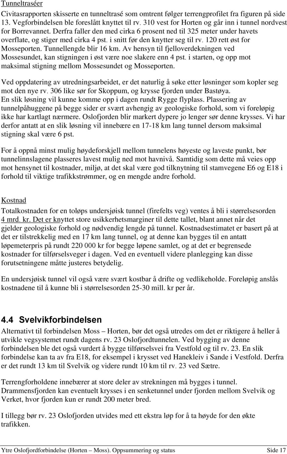 i snitt før den knytter seg til rv. 120 rett øst for Mosseporten. Tunnellengde blir 16 km. Av hensyn til fjelloverdekningen ved Mossesundet, kan stigningen i øst være noe slakere enn 4 pst.