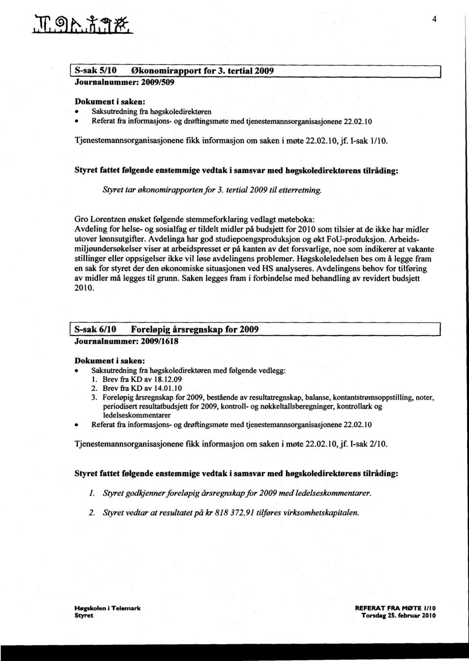 10 Tjenestemannsorganisasjonene fikk informasjon om saken i møte 22.02.10, jf. I-sak 1/10.