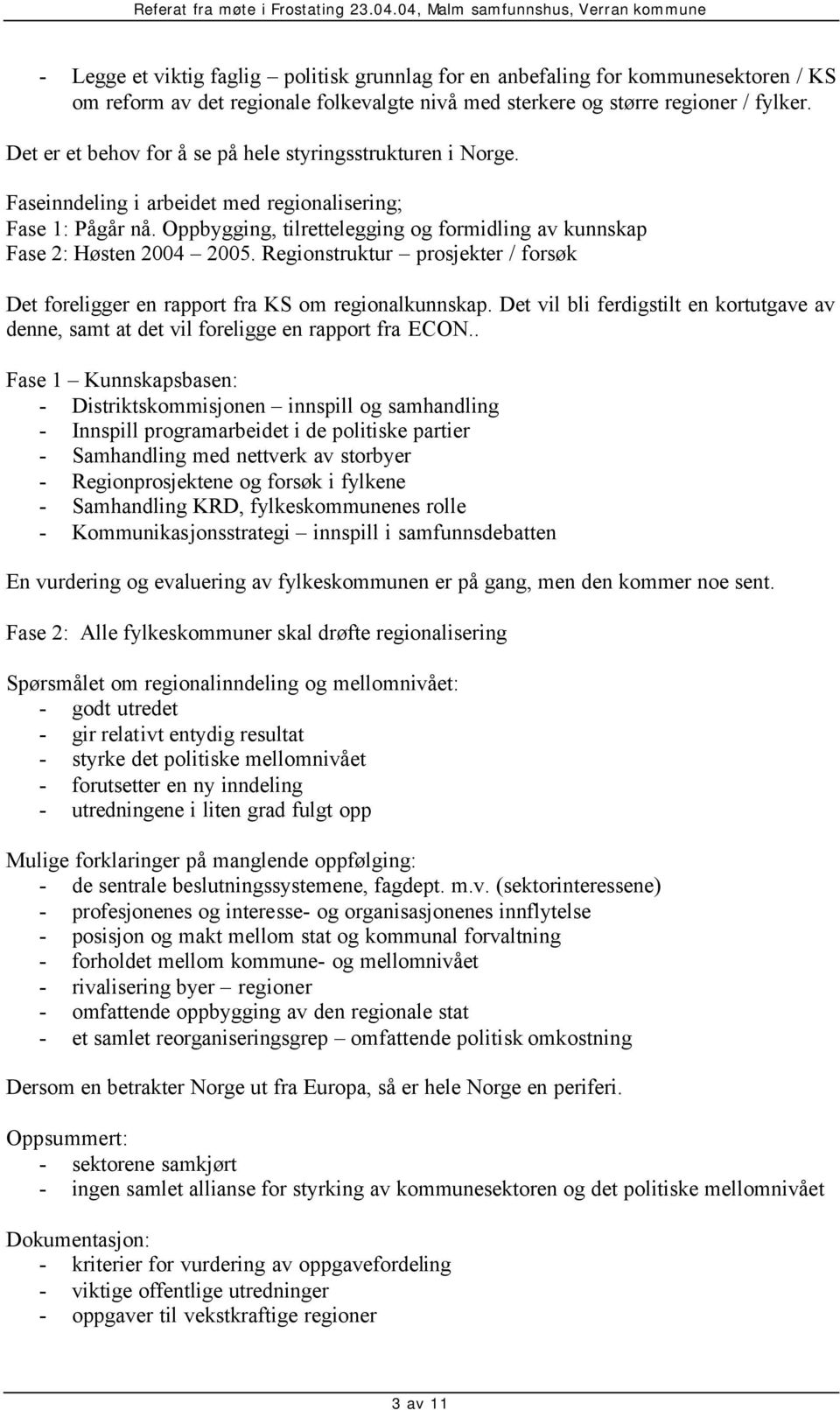 Oppbygging, tilrettelegging og formidling av kunnskap Fase 2: Høsten 2004 2005. Regionstruktur prosjekter / forsøk Det foreligger en rapport fra KS om regionalkunnskap.