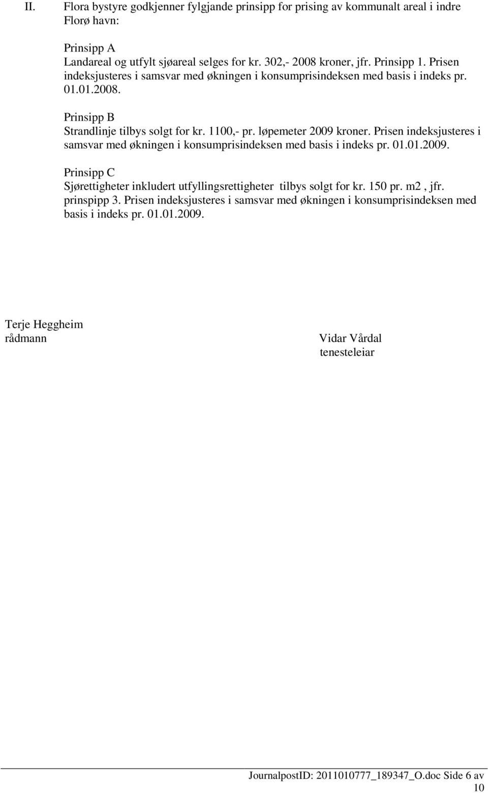 Prisen indeksjusteres i samsvar med økningen i konsumprisindeksen med basis i indeks pr. 01.01.2009. Prinsipp C Sjørettigheter inkludert utfyllingsrettigheter tilbys solgt for kr. 150 pr.