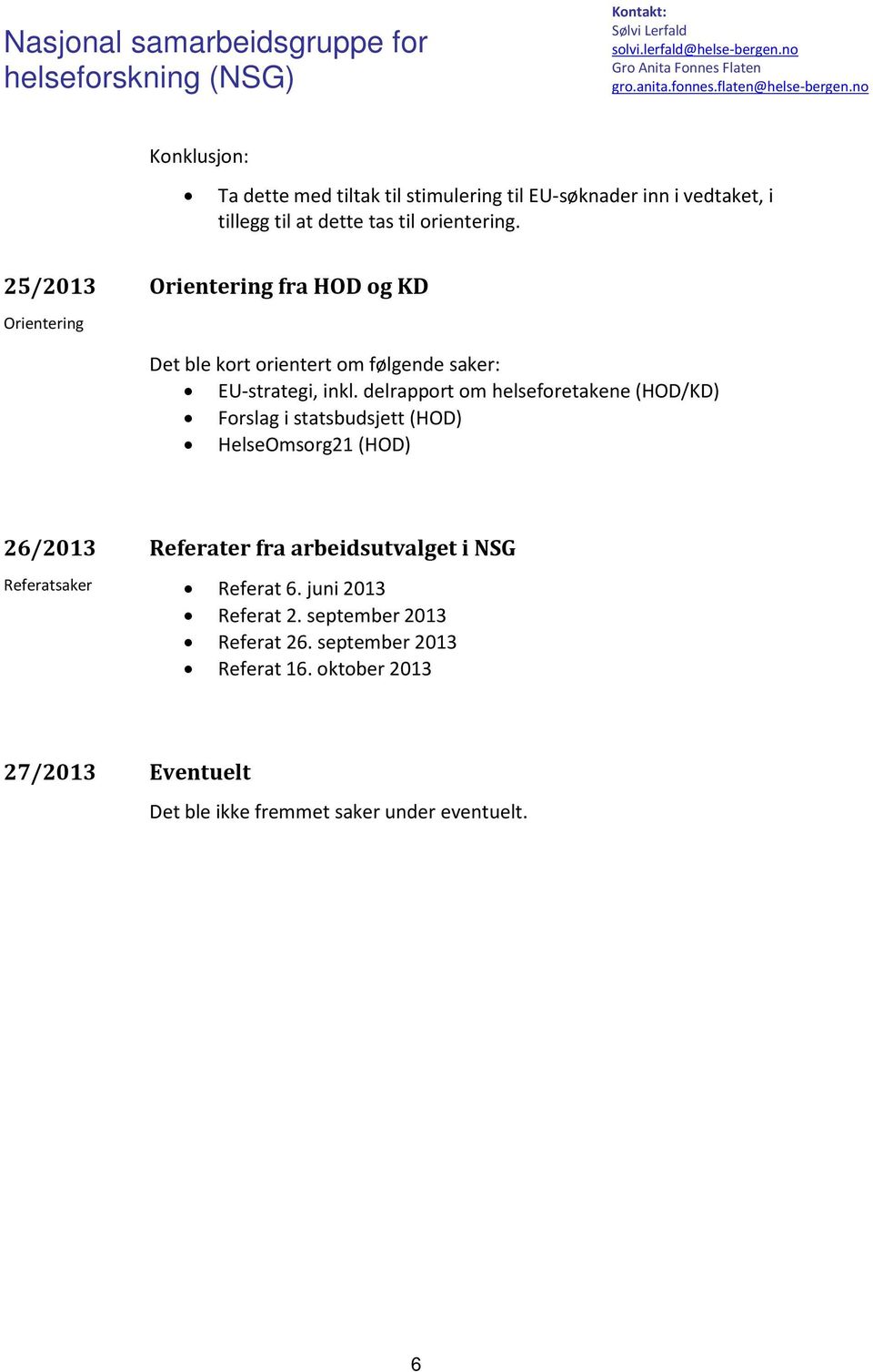 delrapport om helseforetakene (HOD/KD) Forslag i statsbudsjett (HOD) HelseOmsorg21 (HOD) 26/2013 Referater fra