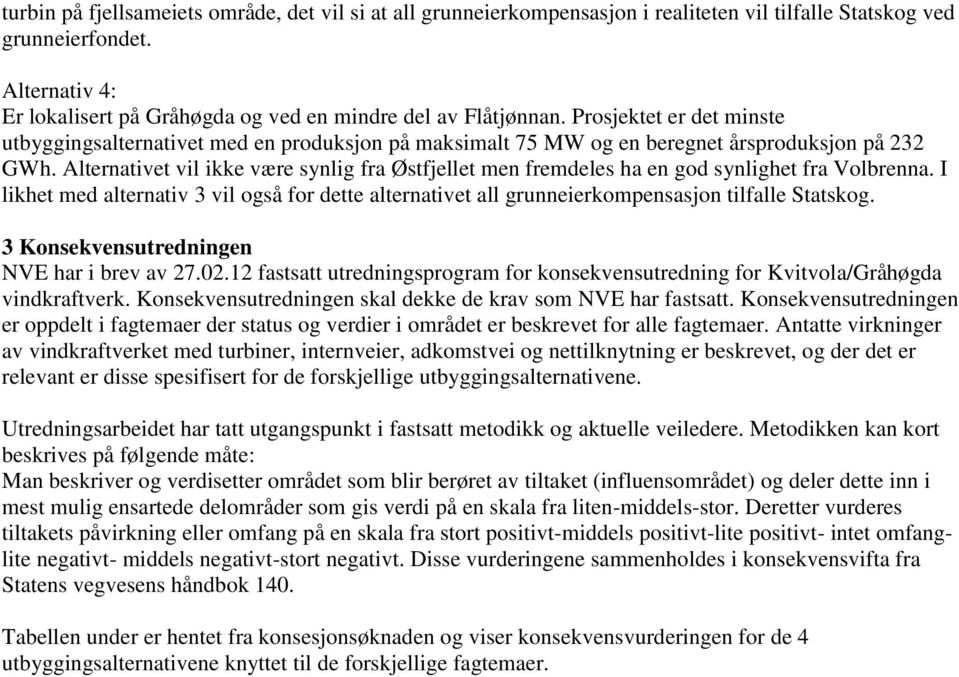 Prosjektet er det minste utbyggingsalternativet med en produksjon på maksimalt 75 MW og en beregnet årsproduksjon på 232 GWh.