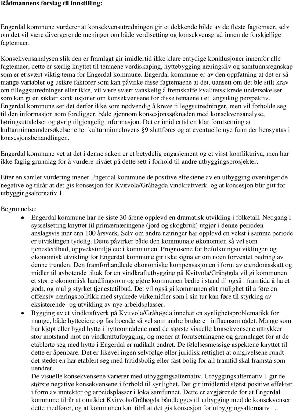 Konsekvensanalysen slik den er framlagt gir imidlertid ikke klare entydige konklusjoner innenfor alle fagtemaer, dette er særlig knyttet til temaene verdiskaping, hyttebygging næringsliv og