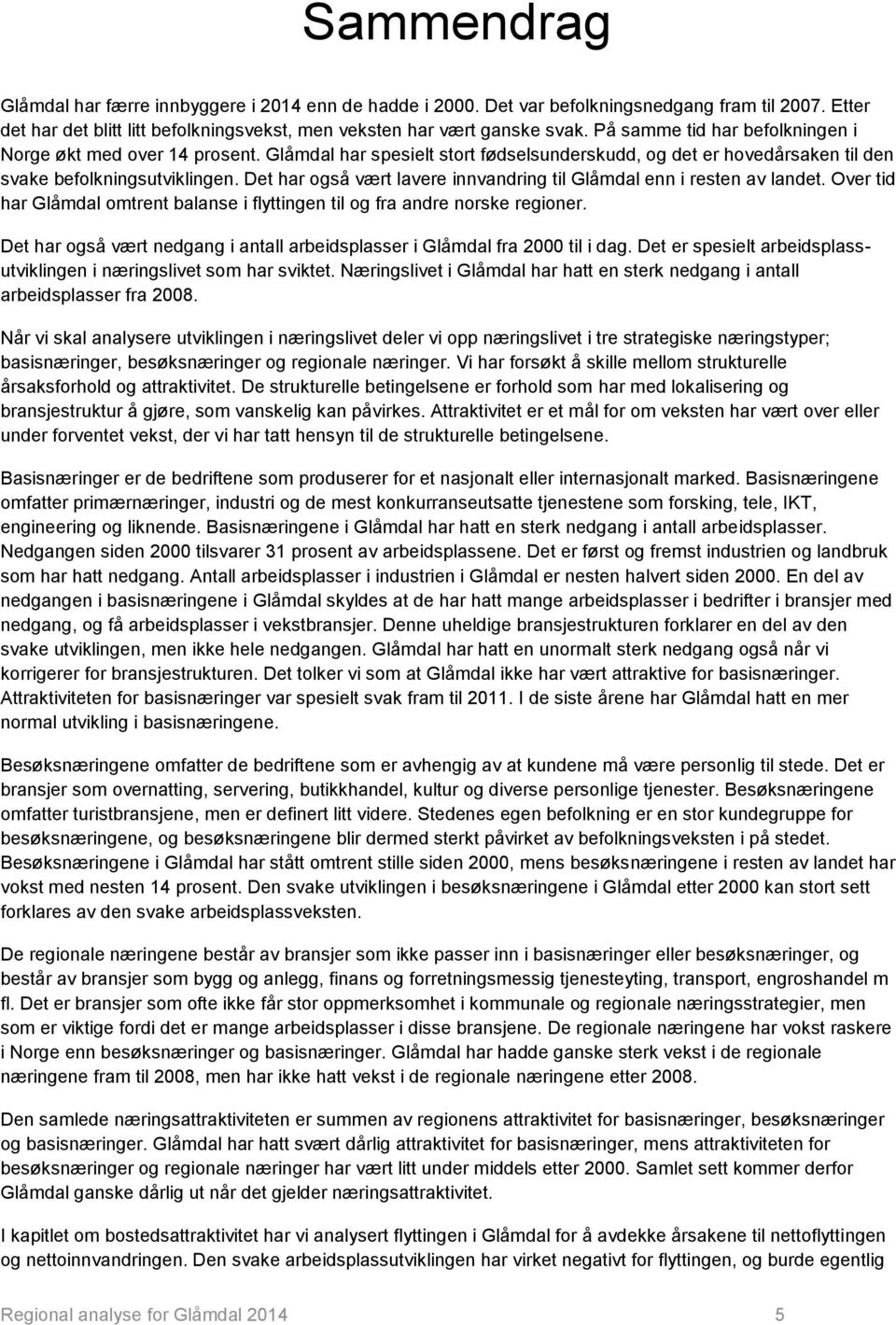 Det har også vært lavere innvandring til Glåmdal enn i resten av landet. Over tid har Glåmdal omtrent balanse i flyttingen til og fra andre norske regioner.