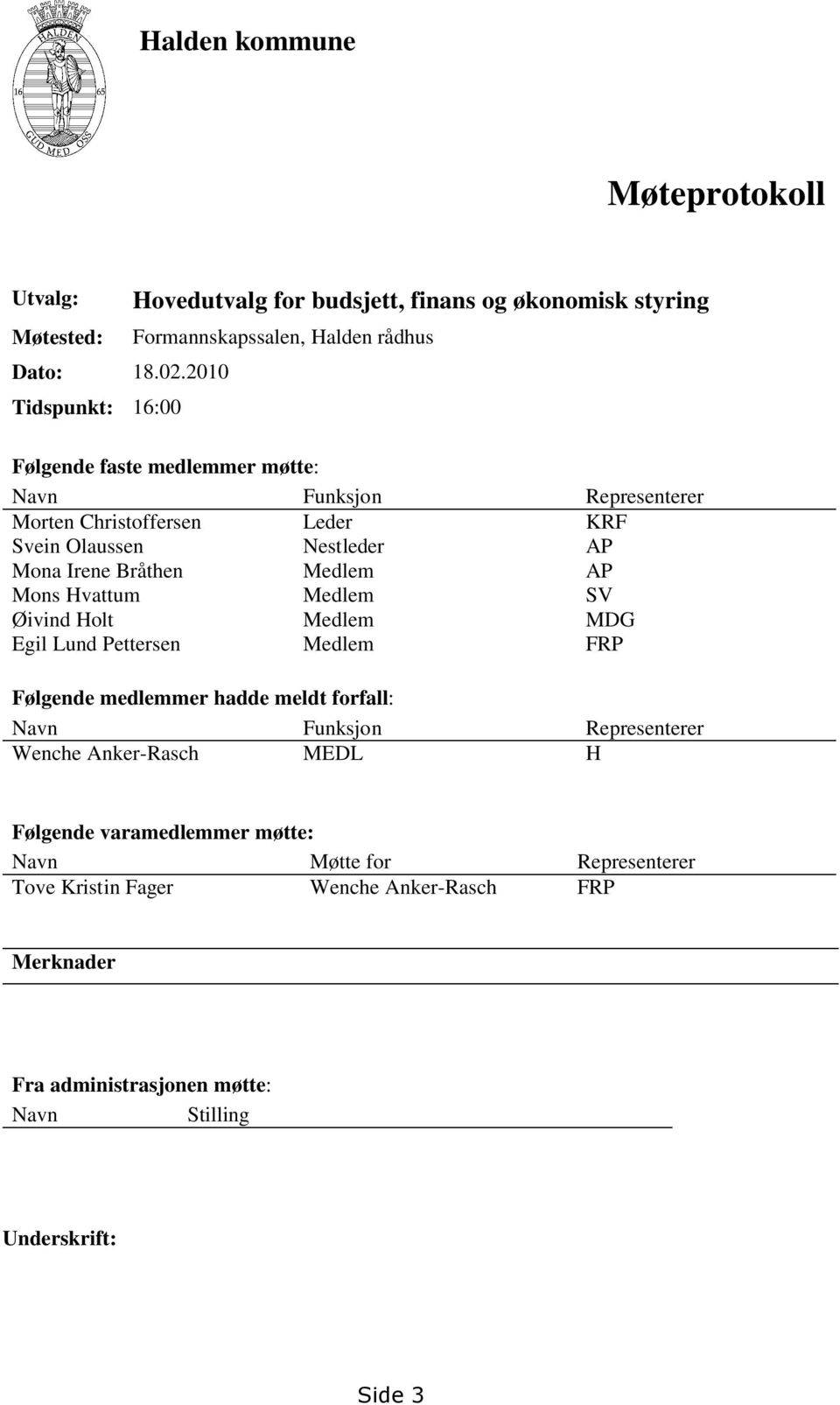 Representerer Morten Christoffersen Leder KRF Svein Olaussen Nestleder AP Mona Irene Bråthen Medlem AP Mons Hvattum Medlem SV Øivind Holt Medlem MDG Egil Lund