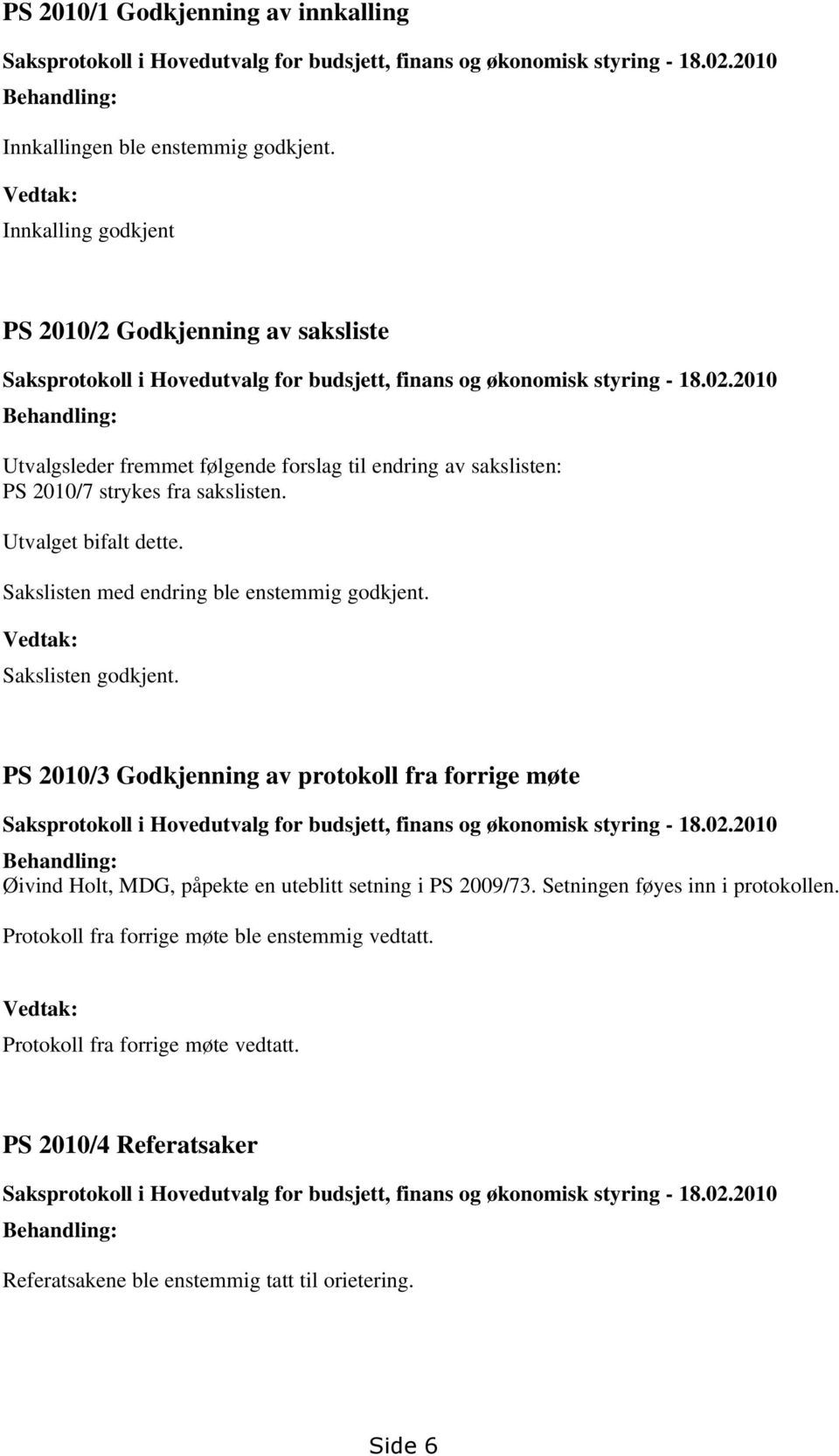 2010 Behandling: Utvalgsleder fremmet følgende forslag til endring av sakslisten: PS 2010/7 strykes fra sakslisten. Utvalget bifalt dette. Sakslisten med endring ble enstemmig godkjent.