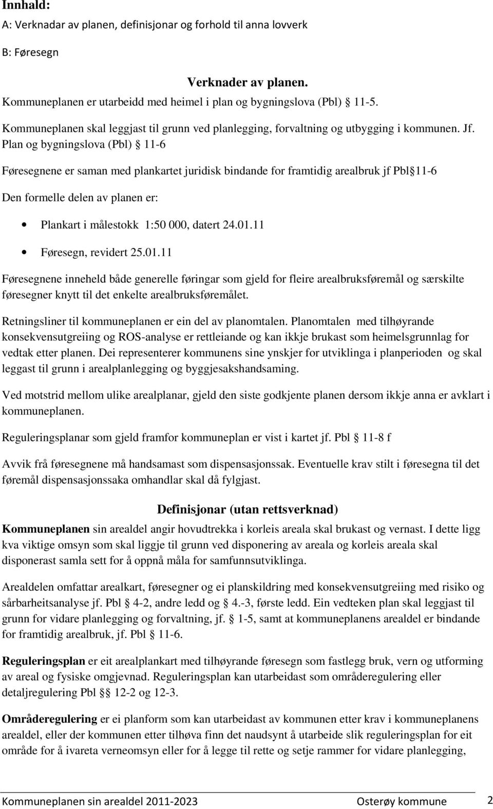 Plan og bygningslova (Pbl) 11-6 Føresegnene er saman med plankartet juridisk bindande for framtidig arealbruk jf Pbl 11-6 Den formelle delen av planen er: Plankart i målestokk 1:50 000, datert 24.01.