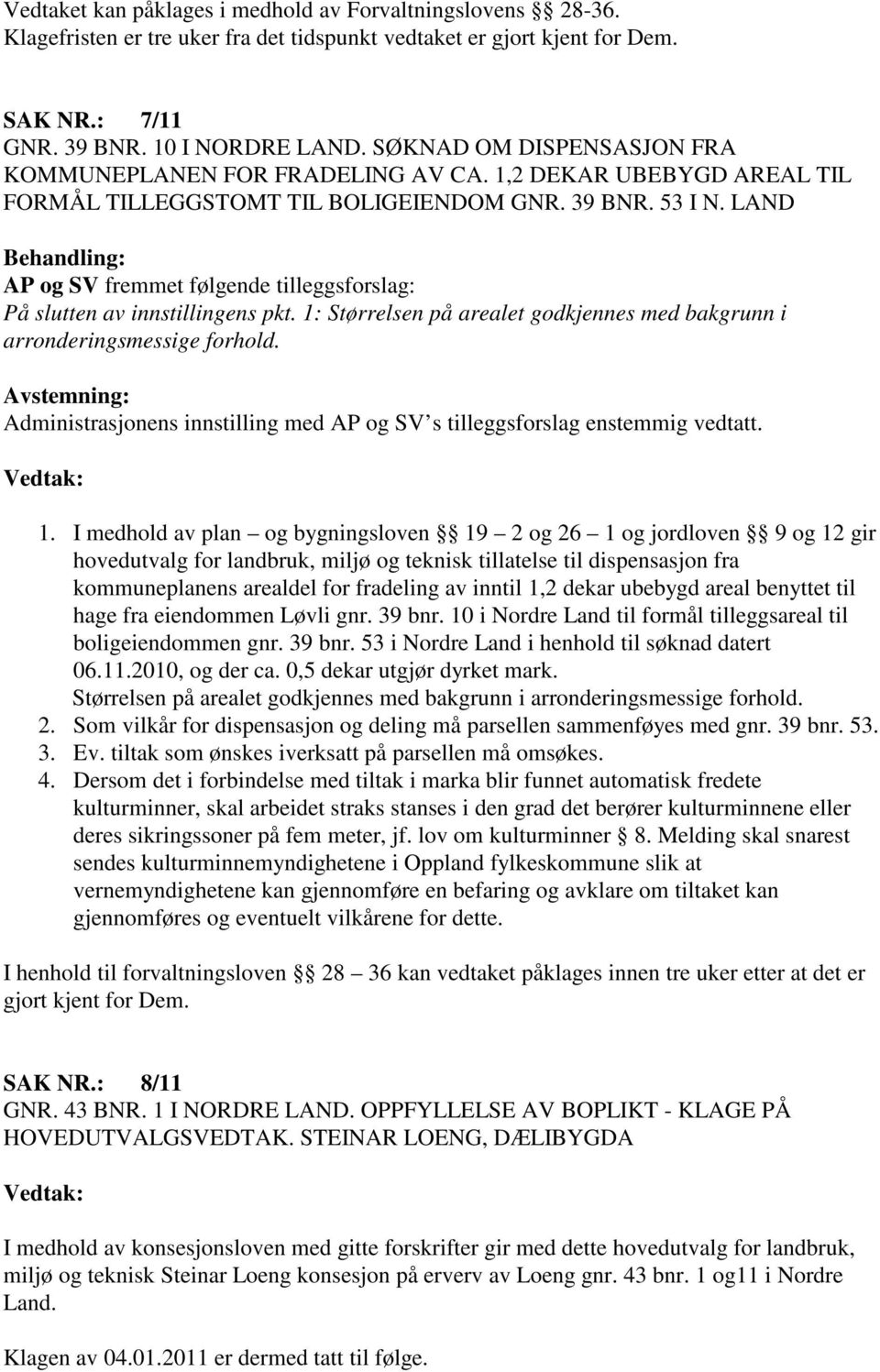 LAND Behandling: AP og SV fremmet følgende tilleggsforslag: På slutten av innstillingens pkt. 1: Størrelsen på arealet godkjennes med bakgrunn i arronderingsmessige forhold.