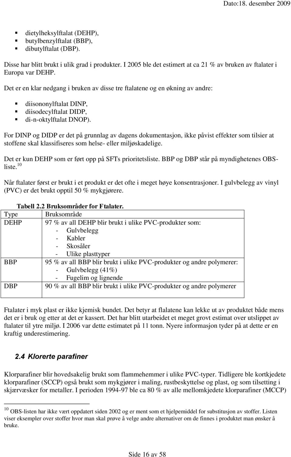 For DINP og DIDP er det på grunnlag av dagens dokumentasjon, ikke påvist effekter som tilsier at stoffene skal klassifiseres som helse- eller miljøskadelige.