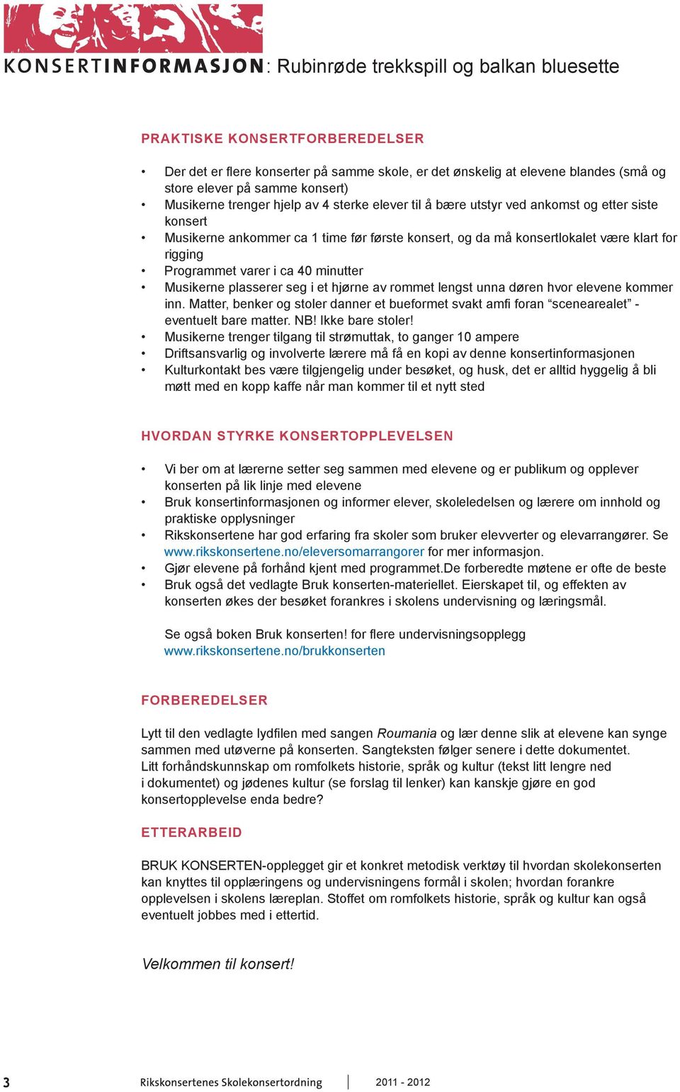 seg i et hjørne av rommet lengst unna døren hvor elevene kommer inn. Matter, benker og stoler danner et bueformet svakt amfi foran scenearealet - eventuelt bare matter. NB! Ikke bare stoler!