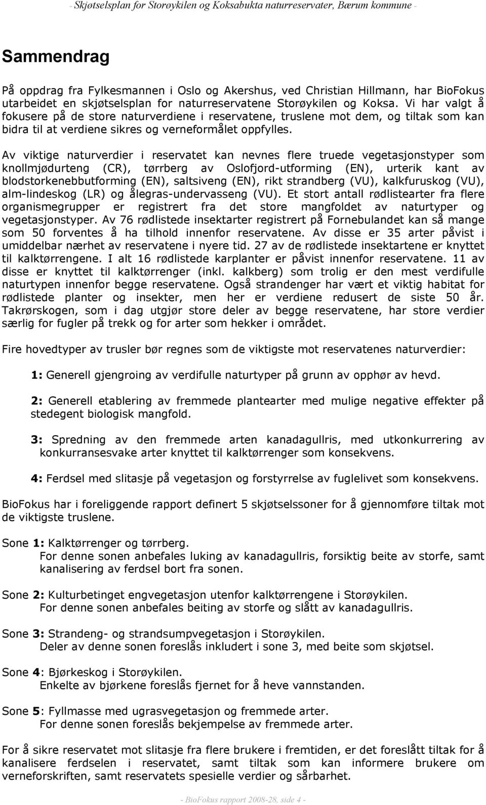 Av viktige naturverdier i reservatet kan nevnes flere truede vegetasjonstyper som knollmjødurteng (CR), tørrberg av Oslofjord-utforming (EN), urterik kant av blodstorkenebbutforming (EN), saltsiveng