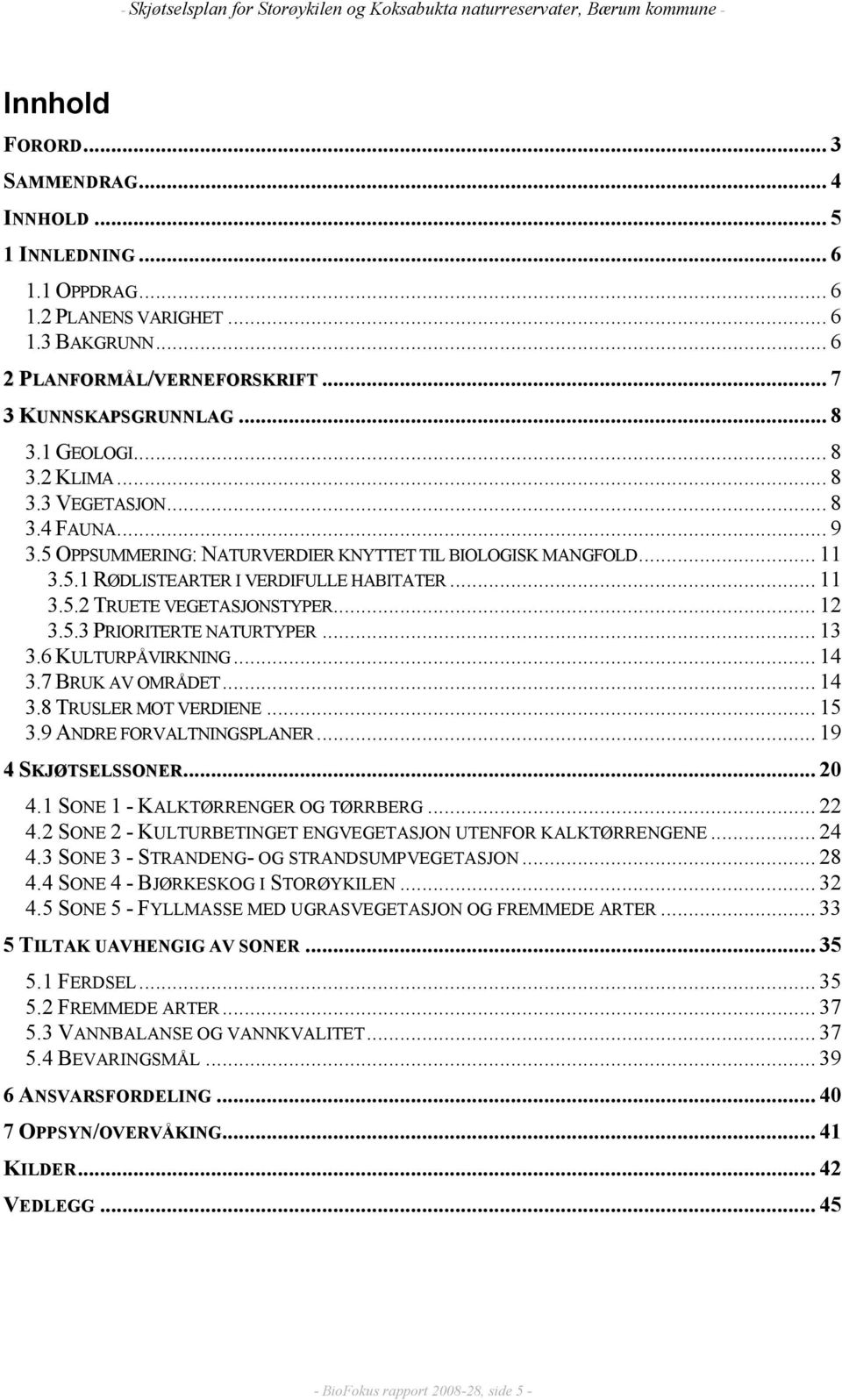 .. 12 3.5.3 PRIORITERTE NATURTYPER... 13 3.6 KULTURPÅVIRKNING... 14 3.7 BRUK AV OMRÅDET... 14 3.8 TRUSLER MOT VERDIENE... 15 3.9 ANDRE FORVALTNINGSPLANER... 19 4 SKJØTSELSSONER... 20 4.