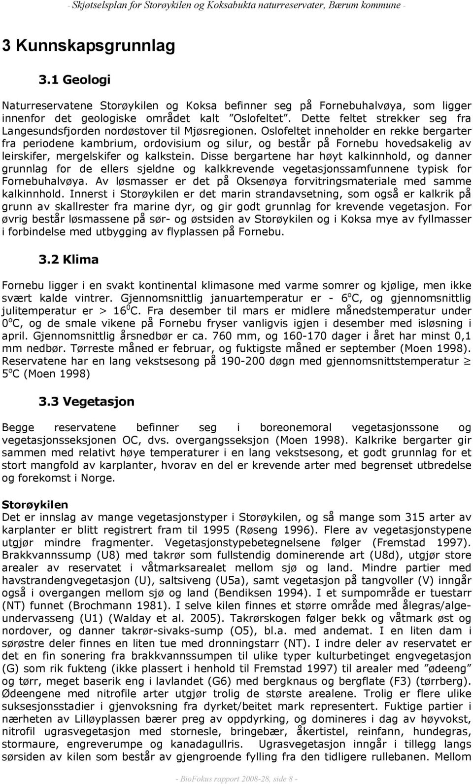 Oslofeltet inneholder en rekke bergarter fra periodene kambrium, ordovisium og silur, og består på Fornebu hovedsakelig av leirskifer, mergelskifer og kalkstein.