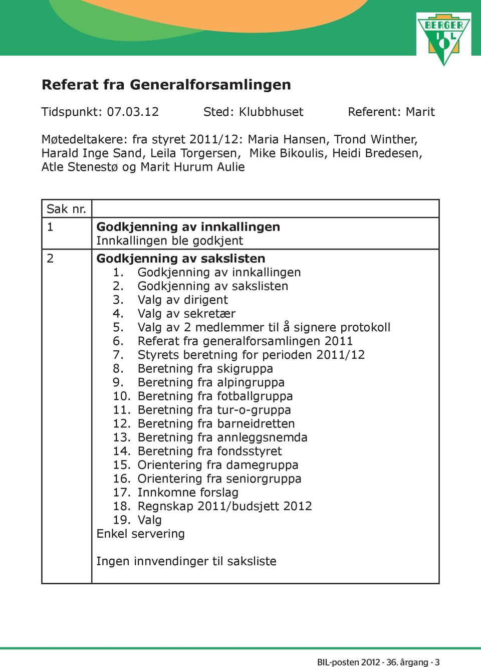 Aulie Sak nr. 1 Godkjenning av innkallingen Innkallingen ble godkjent 2 Godkjenning av sakslisten 1. Godkjenning av innkallingen 2. Godkjenning av sakslisten 3. Valg av dirigent 4. Valg av sekretær 5.