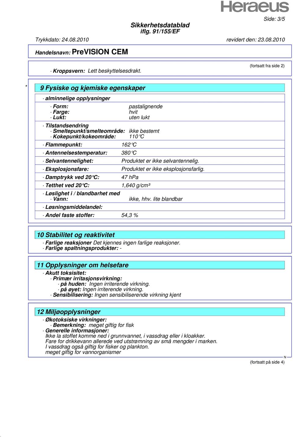 Kokepunkt/kokeområde: 110 C Flammepunkt: 162 C Antennelsestemperatur: 380 C Selvantennelighet: Produktet er ikke selvantennelig. Eksplosjonsfare: Produktet er ikke eksplosjonsfarlig.