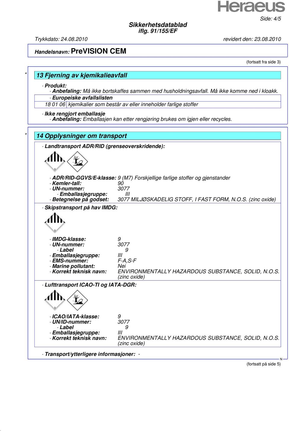 * 14 Opplysninger om transport Landtransport ADR/RID (grenseoverskridende): ADR/RID-GGVS/E-klasse: 9 (M7) Forskjellige farlige stoffer og gjenstander Kemler-tall: 90 U-nummer: 3077 Betegnelse på