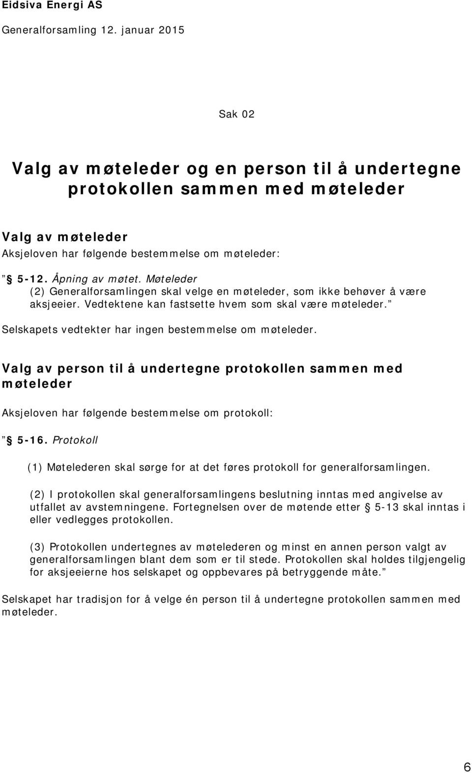 Selskapets vedtekter har ingen bestemmelse om møteleder. Valg av person til å undertegne protokollen sammen med møteleder Aksjeloven har følgende bestemmelse om protokoll: 5-16.