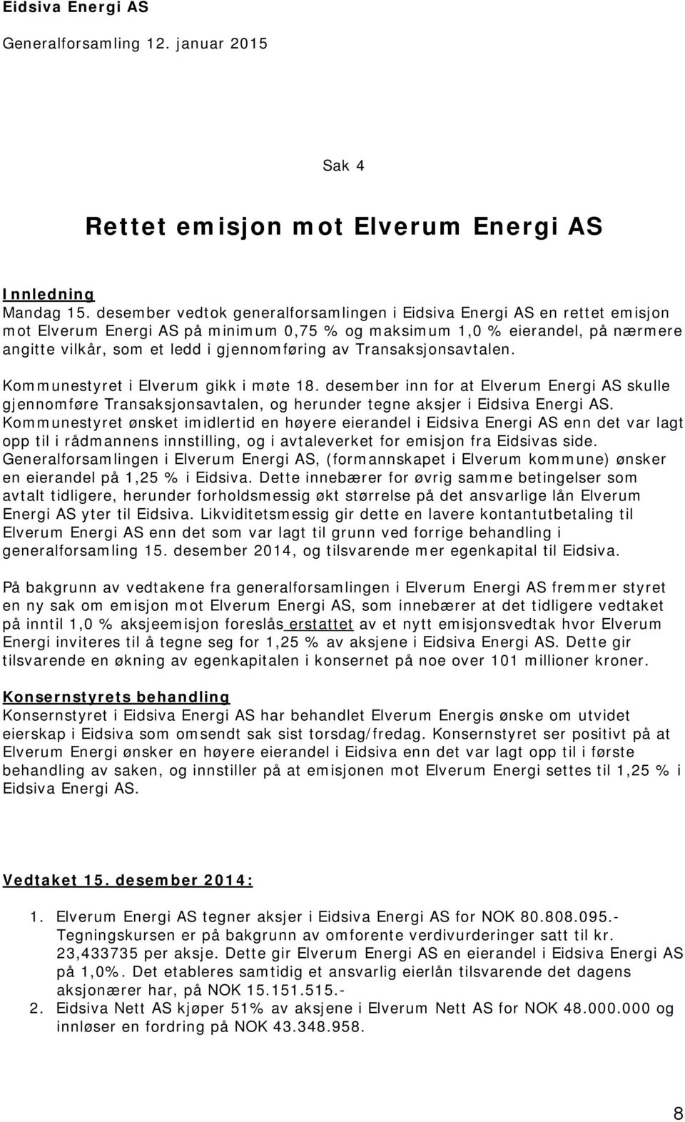 av Transaksjonsavtalen. Kommunestyret i Elverum gikk i møte 18. desember inn for at Elverum Energi AS skulle gjennomføre Transaksjonsavtalen, og herunder tegne aksjer i Eidsiva Energi AS.