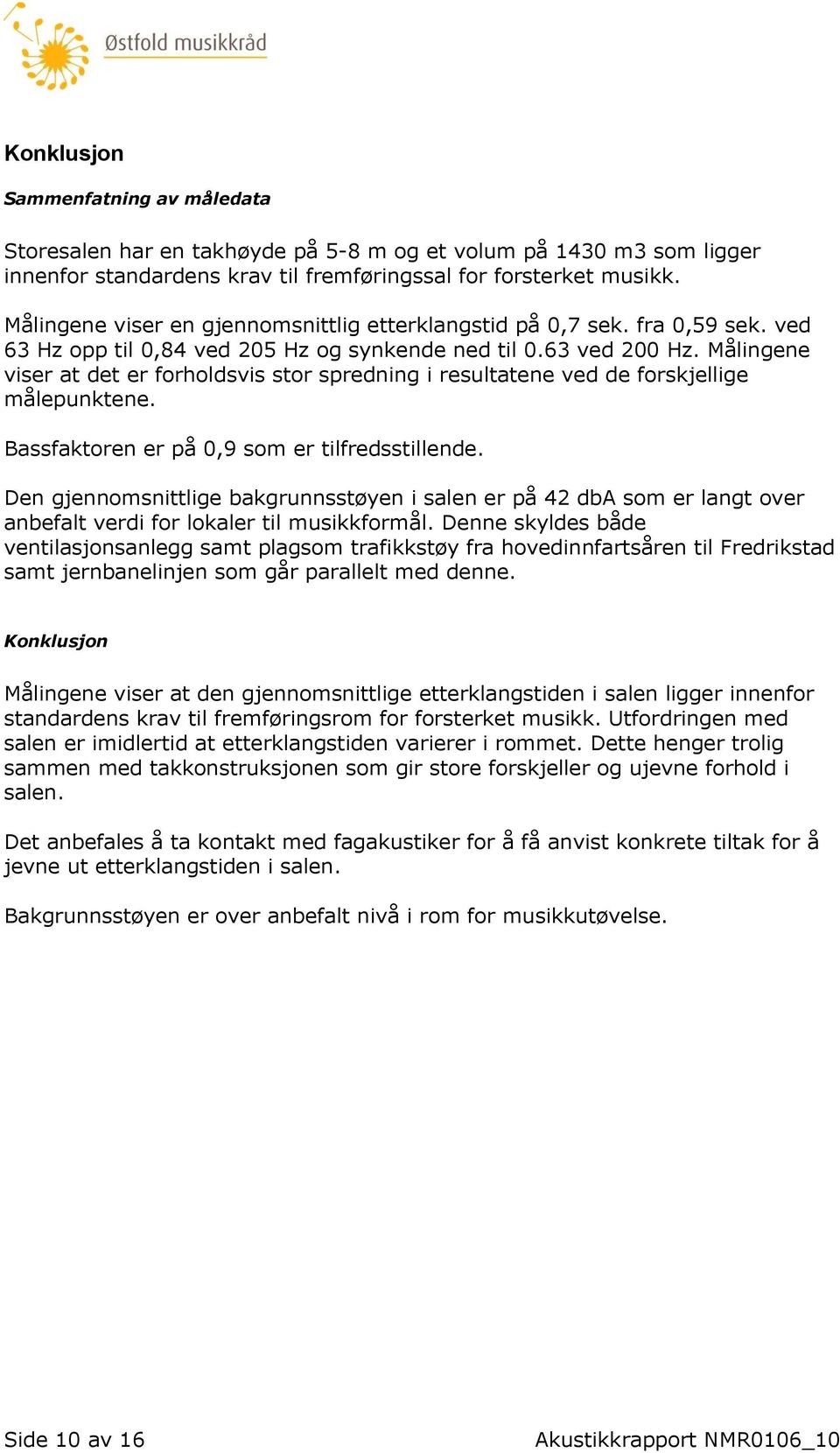 Målingene viser at det er forholdsvis stor spredning i resultatene ved de forskjellige målepunktene. Bassfaktoren er på 0,9 som er tilfredsstillende.