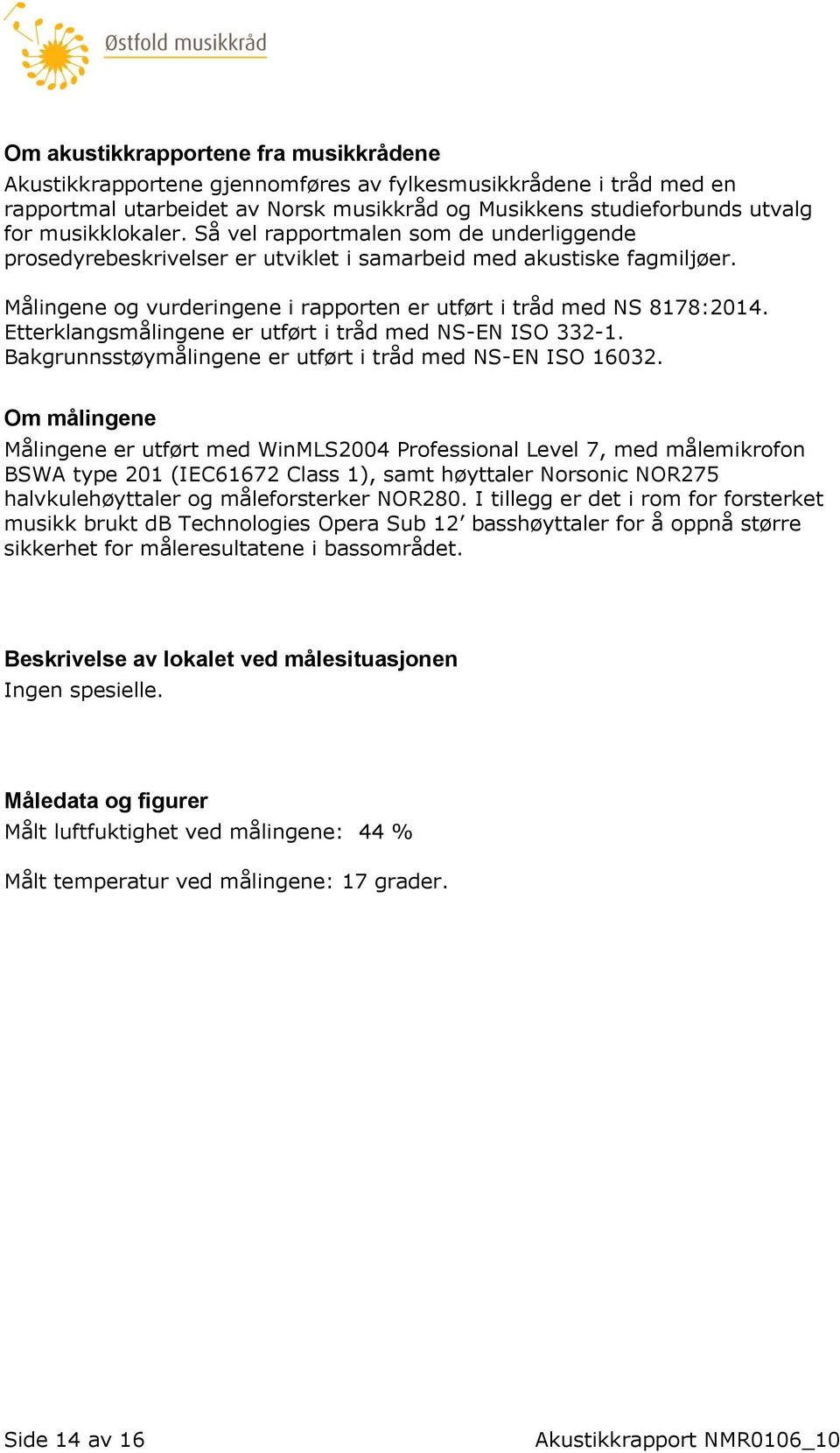 Etterklangsmålingene er utført i tråd med NS-EN ISO 332-1. Bakgrunnsstøymålingene er utført i tråd med NS-EN ISO 16032.