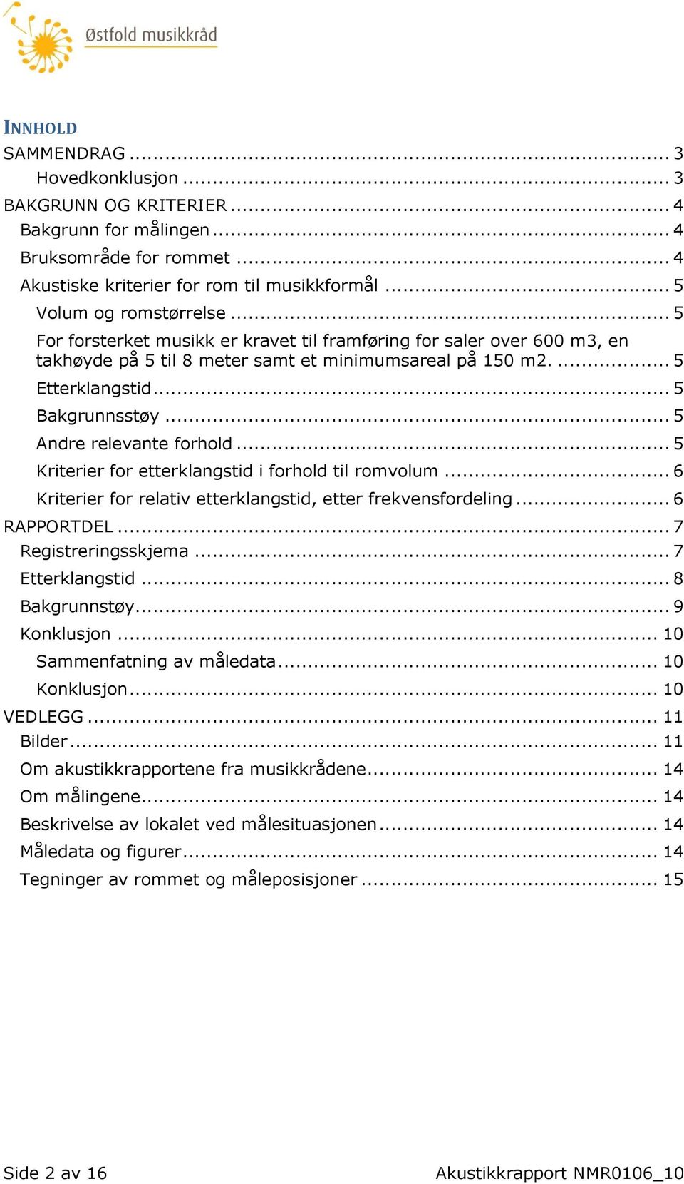 .. 5 Andre relevante forhold... 5 Kriterier for etterklangstid i forhold til romvolum... 6 Kriterier for relativ etterklangstid, etter frekvensfordeling... 6 RAPPORTDEL... 7 Registreringsskjema.