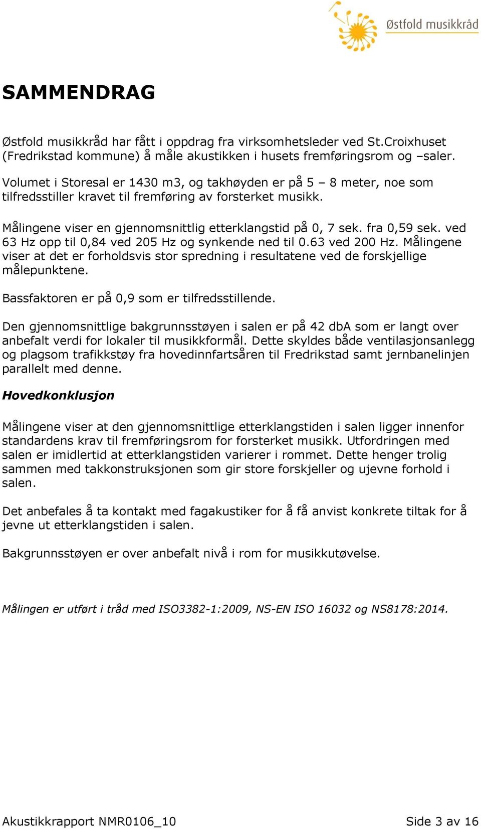 fra 0,59 sek. ved 63 Hz opp til 0,84 ved 205 Hz og synkende ned til 0.63 ved 200 Hz. Målingene viser at det er forholdsvis stor spredning i resultatene ved de forskjellige målepunktene.