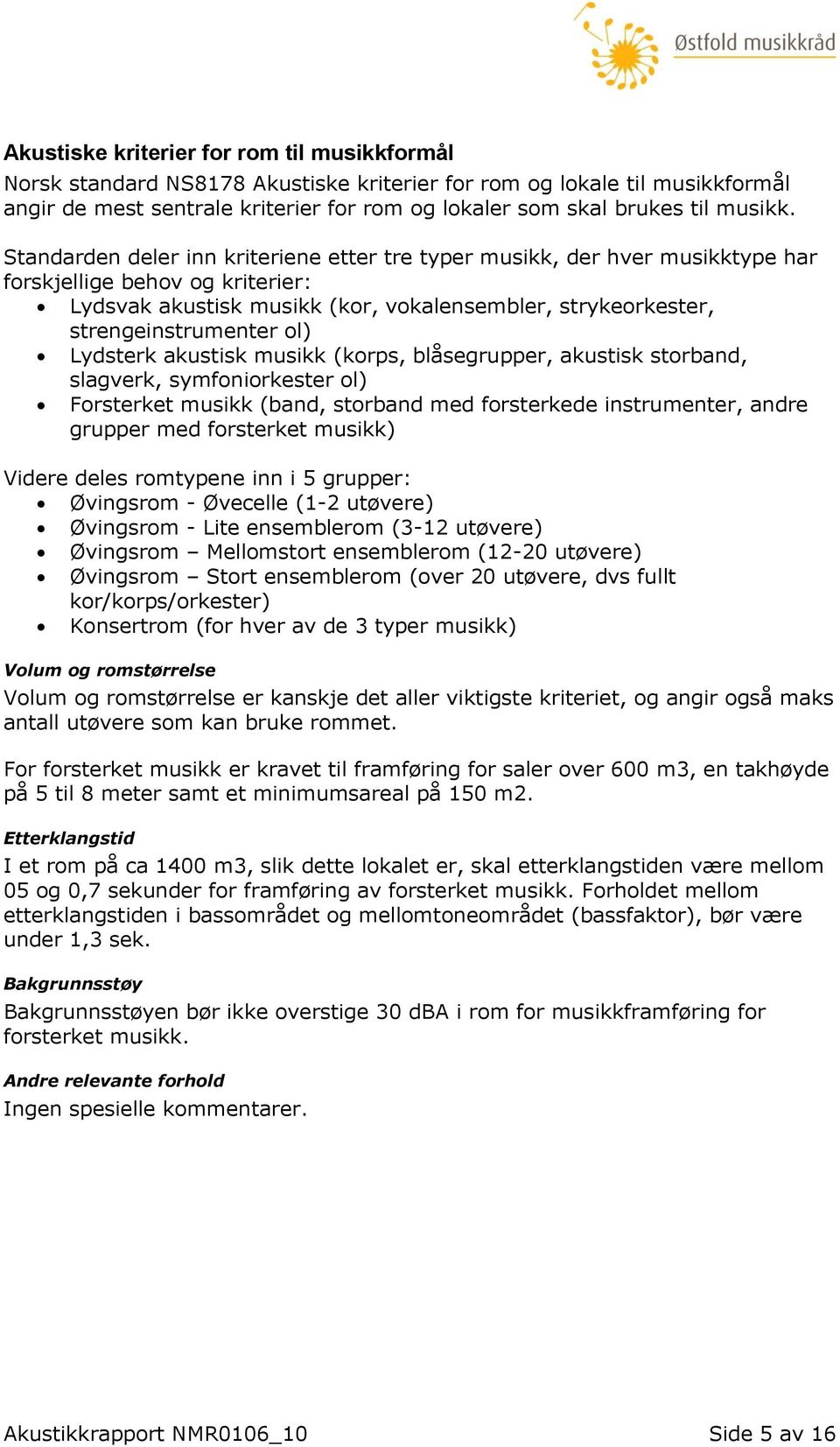 Standarden deler inn kriteriene etter tre typer musikk, der hver musikktype har forskjellige behov og kriterier: Lydsvak akustisk musikk (kor, vokalensembler, strykeorkester, strengeinstrumenter ol)