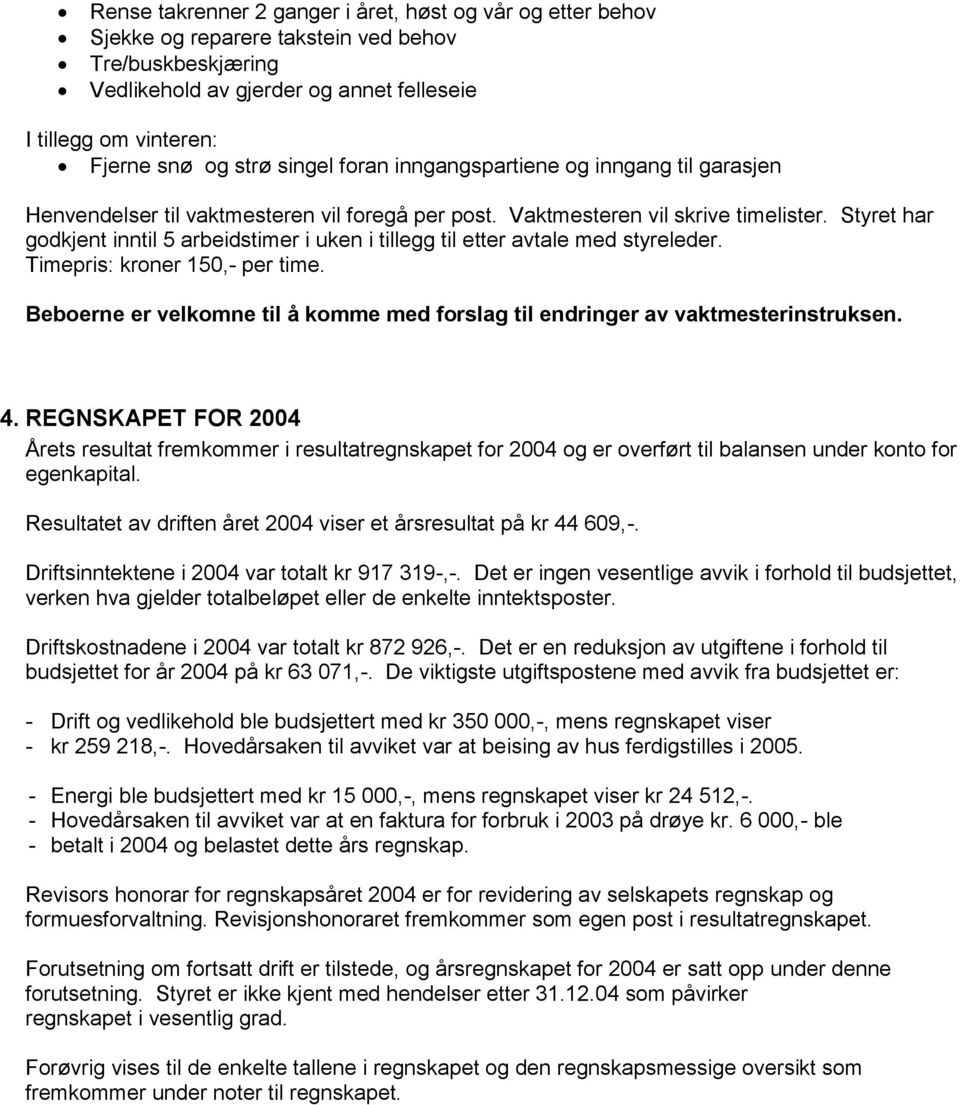 Styret har godkjent inntil 5 arbeidstimer i uken i tillegg til etter avtale med styreleder. Timepris: kroner 150,- per time.