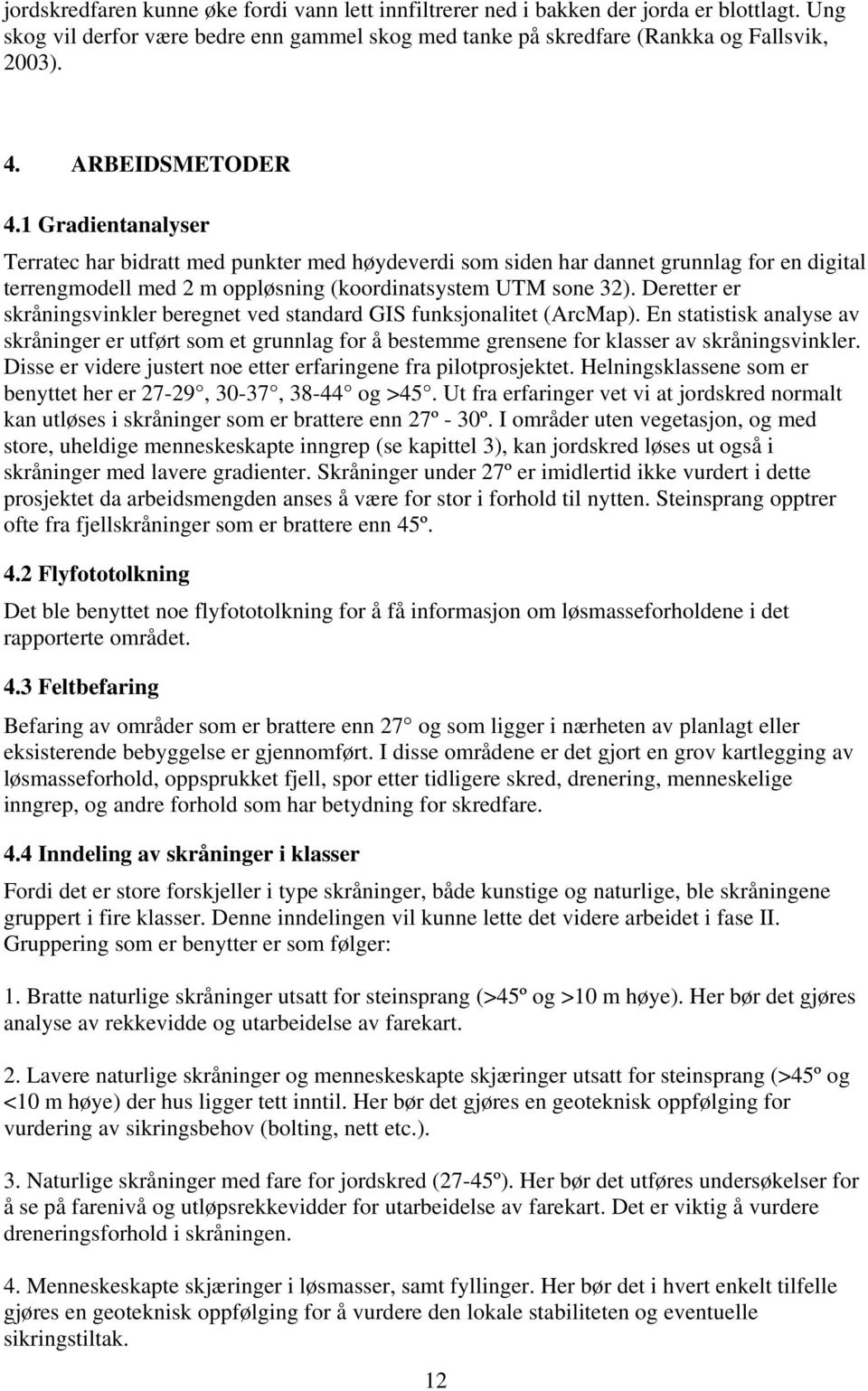 Deretter er skråningsvinkler beregnet ved standard GIS funksjonalitet (ArcMap). En statistisk analyse av skråninger er utført som et grunnlag for å bestemme grensene for klasser av skråningsvinkler.