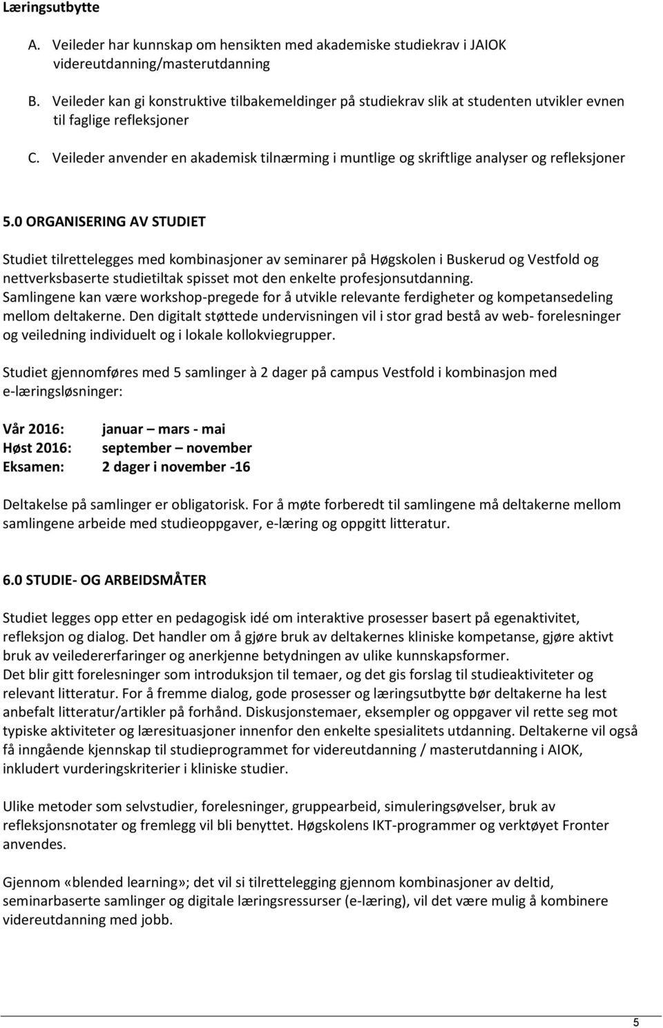 Veileder anvender en akademisk tilnærming i muntlige og skriftlige analyser og refleksjoner 5.