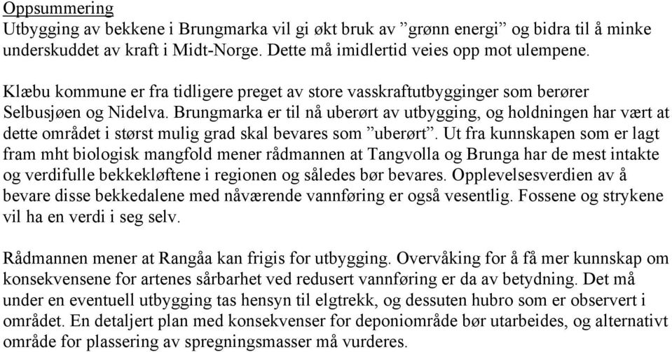 Brungmarka er til nå uberørt av utbygging, og holdningen har vært at dette området i størst mulig grad skal bevares som uberørt.