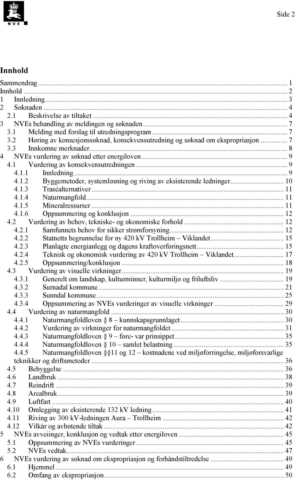 .. 8 4 NVEs vurdering av søknad etter energiloven... 9 4.1 Vurdering av konsekvensutredningen... 9 4.1.1 Innledning... 9 4.1.2 Byggemetoder, systemløsning og riving av eksisterende ledninger... 10 4.