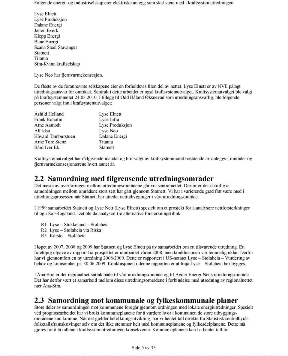 Lyse Elnett er av NVE pålagt utredningsansvar for området. Sentralt i dette arbeidet er også kraftsystemutvalget. Kraftsystemutvalget ble valgt på kraftsystemmøtet 24.03.2010.