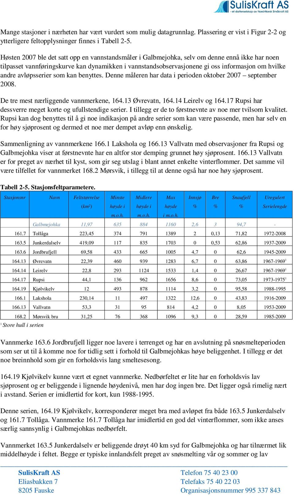 avløpsserier som kan benyttes. Denne måleren har data i perioden oktober 2007 september 2008. De tre mest nærliggende vannmerkene, 164.13 Øvrevatn, 164.14 Leirelv og 164.